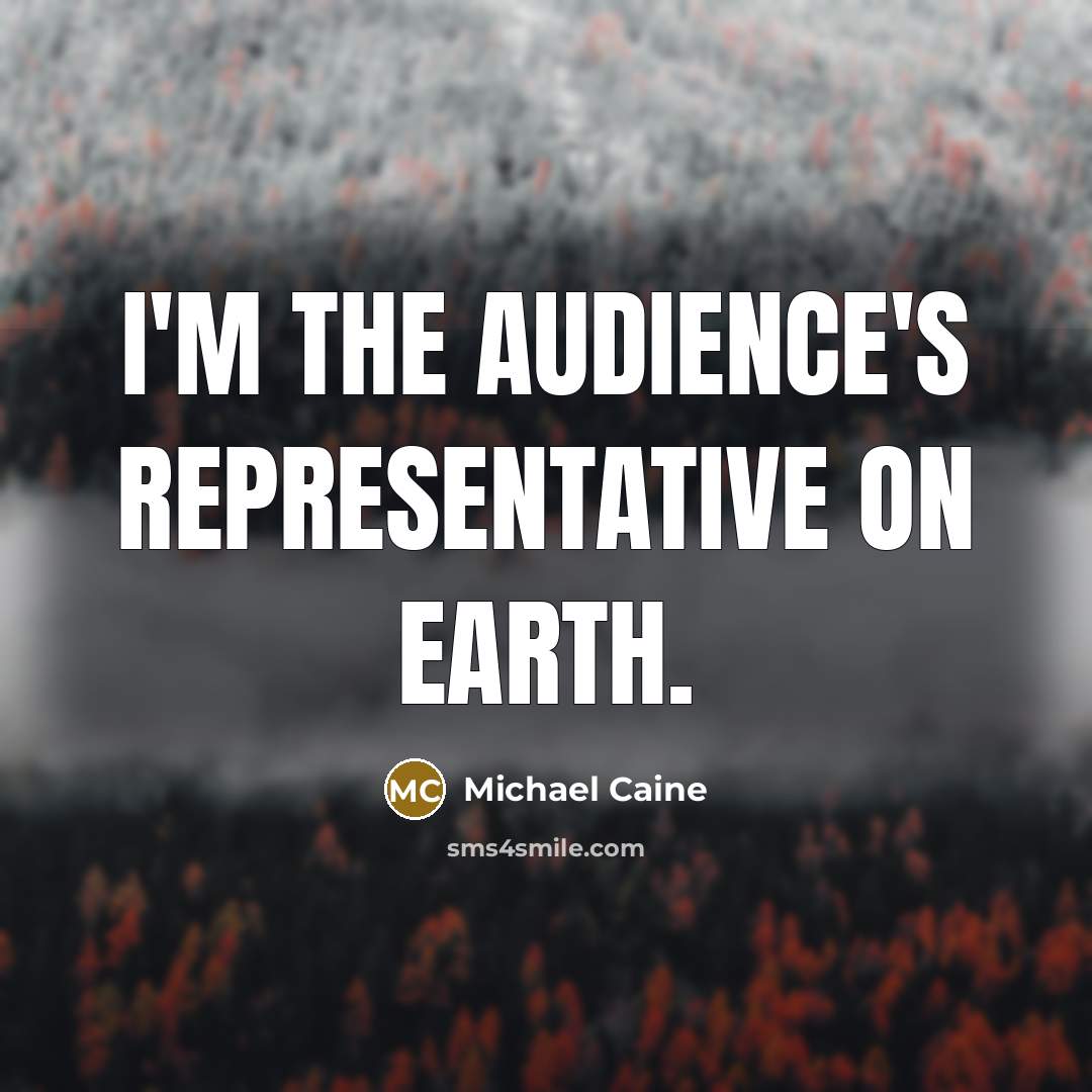 “I'm the audience's representative on earth.…” quote by Michael Caine
