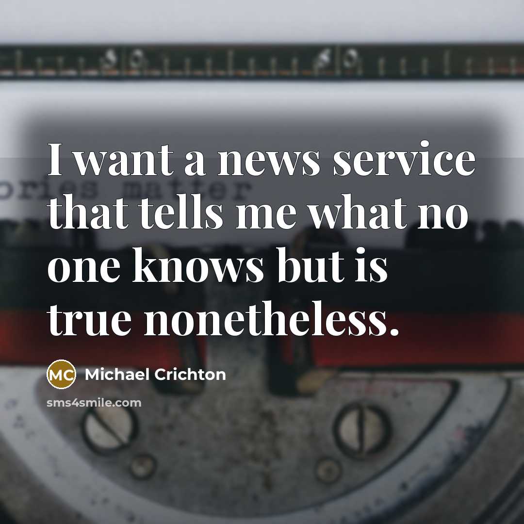 “I want a news service that tells me what no one knows but is true nonetheless.” quote by Michael Crichton