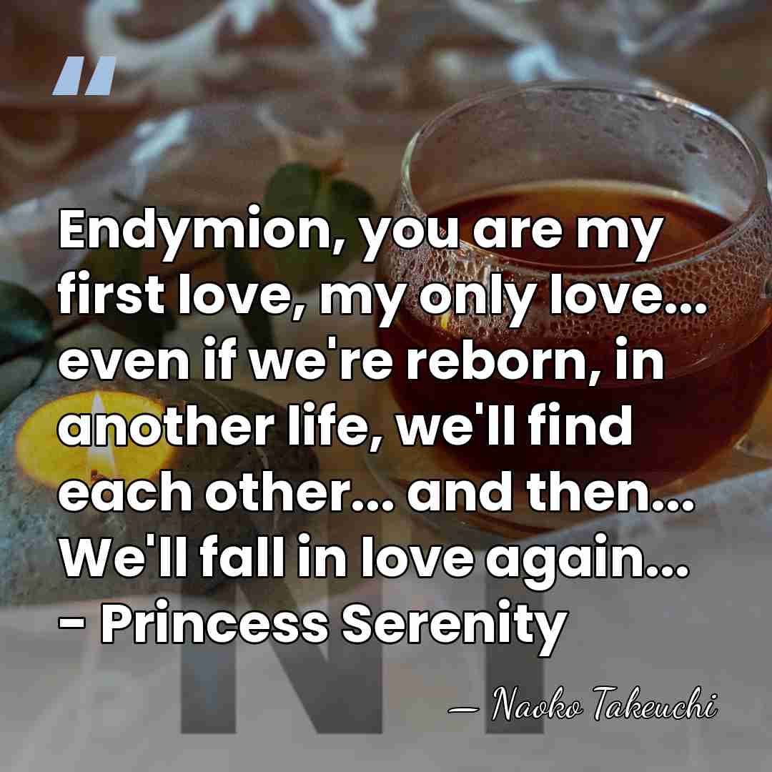 Endymion, you are my first love, my only love... even if we're&hellip; - Naoko Takeuchi