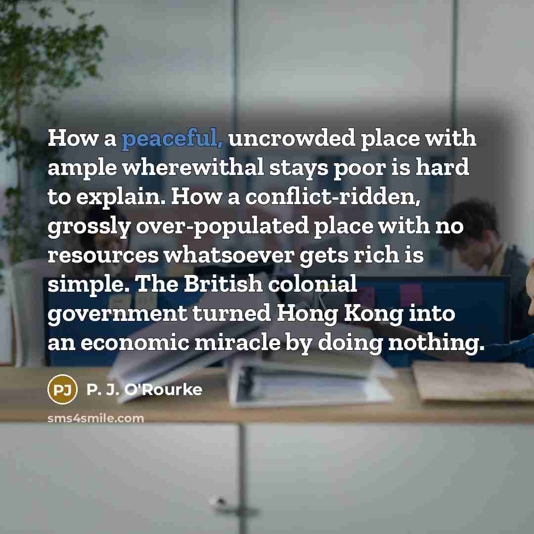“How a peaceful, uncrowded place with ample wherewithal stays poor…” quote by P. J. O'Rourke