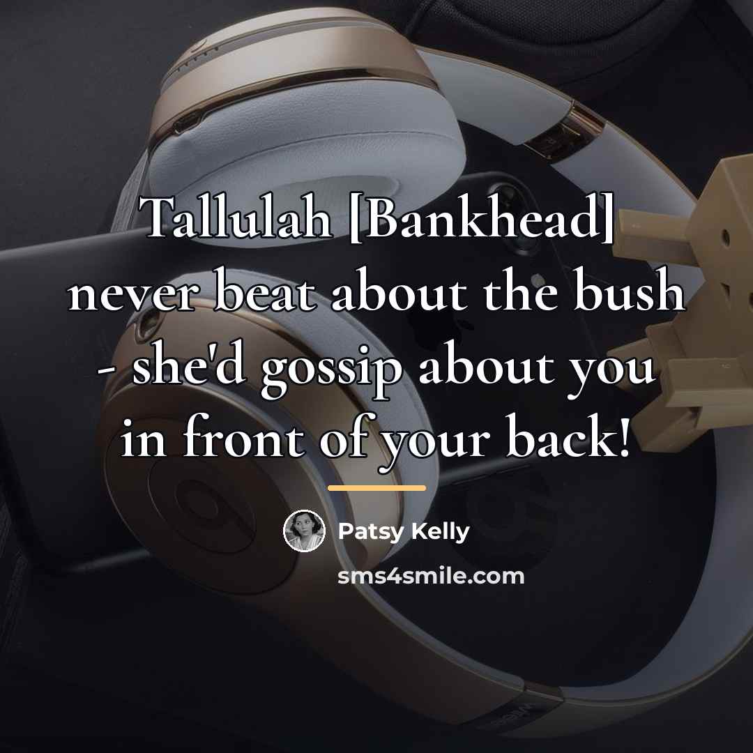 “Tallulah [Bankhead] never beat about the bush - she'd gossip…” quote by Patsy Kelly