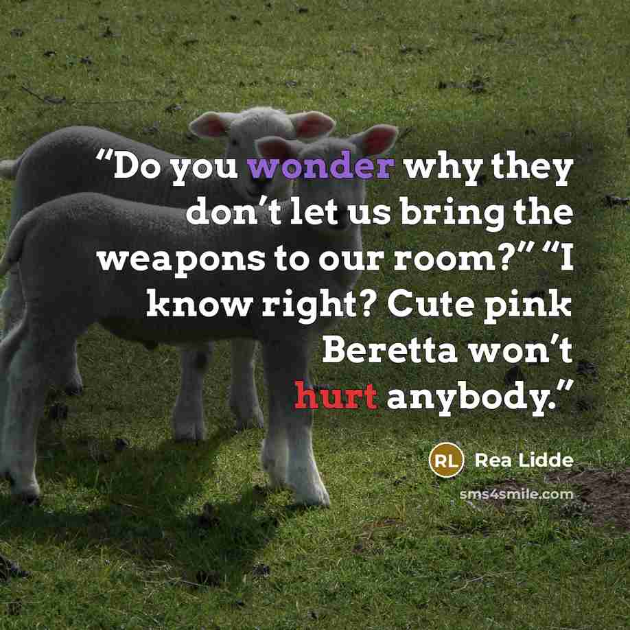 “Do you wonder why they don’t let us bring the weapons to our room?” “I know right? Cute pink Beretta won’t hurt anybody.” quote by Rea Lidde