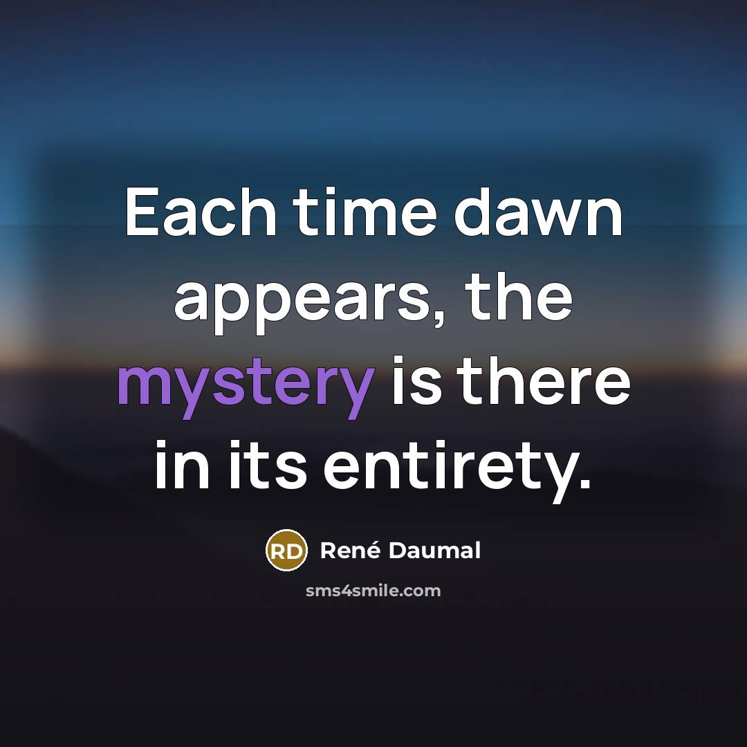 “Each time dawn appears, the mystery is there in its…” quote by Rene Daumal