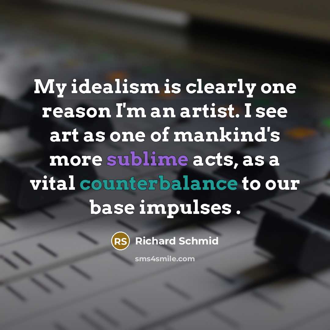 “My idealism is clearly one reason I'm an artist. I…” quote by Richard Schmid