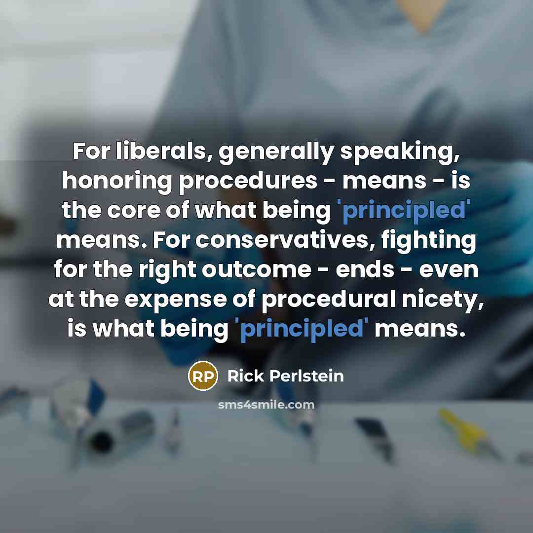 “For liberals, generally speaking, honoring procedures - means - is…” quote by Rick Perlstein