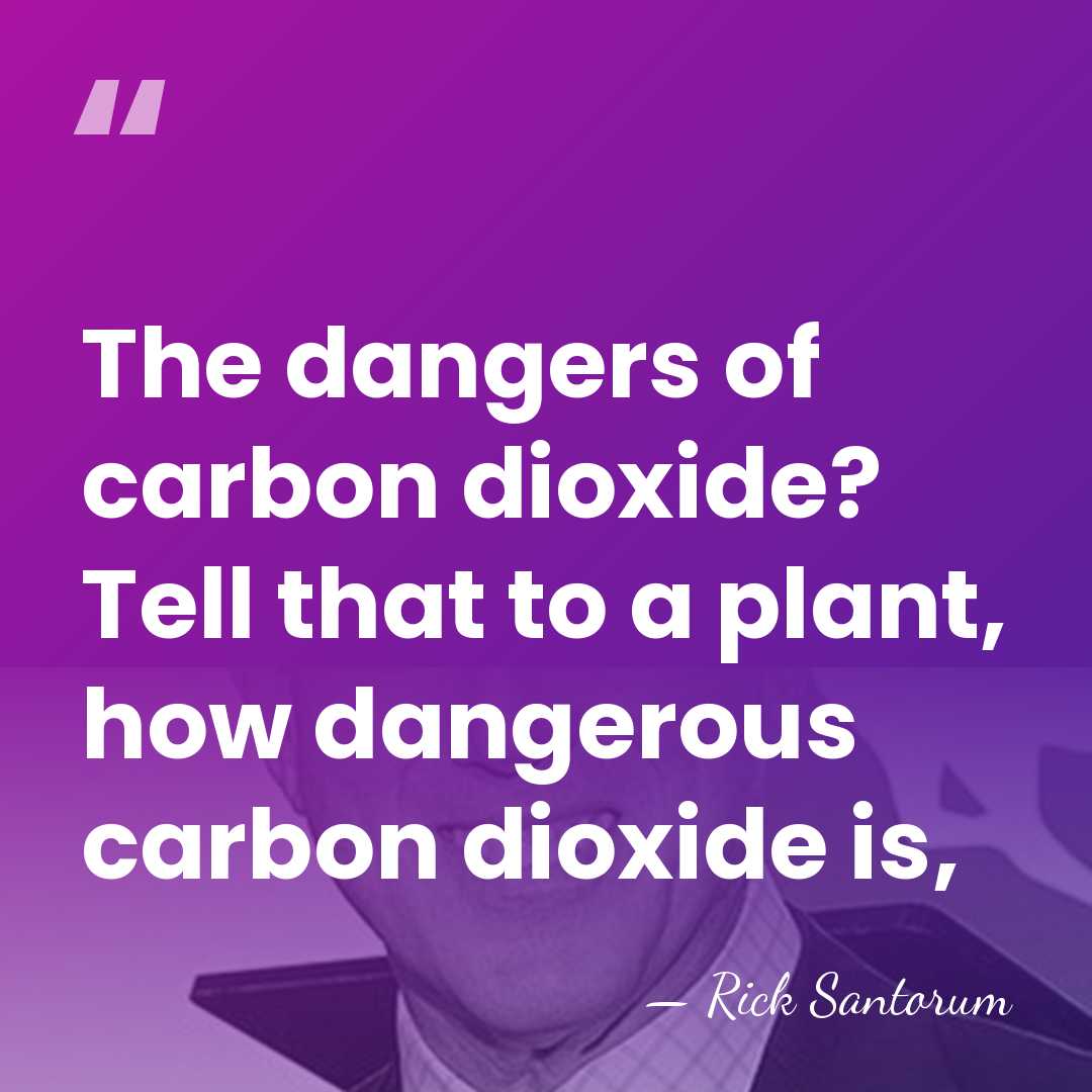 The dangers of carbon dioxide? Tell that to a plant, how dangerous&hellip; - Rick Santorum