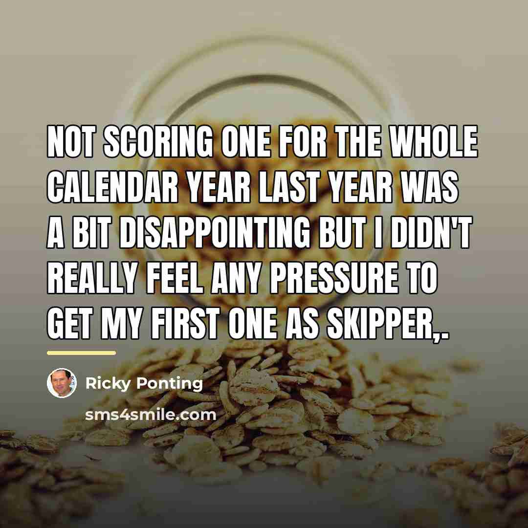 “Not scoring one for the whole calendar year last year…” quote by Ricky Ponting