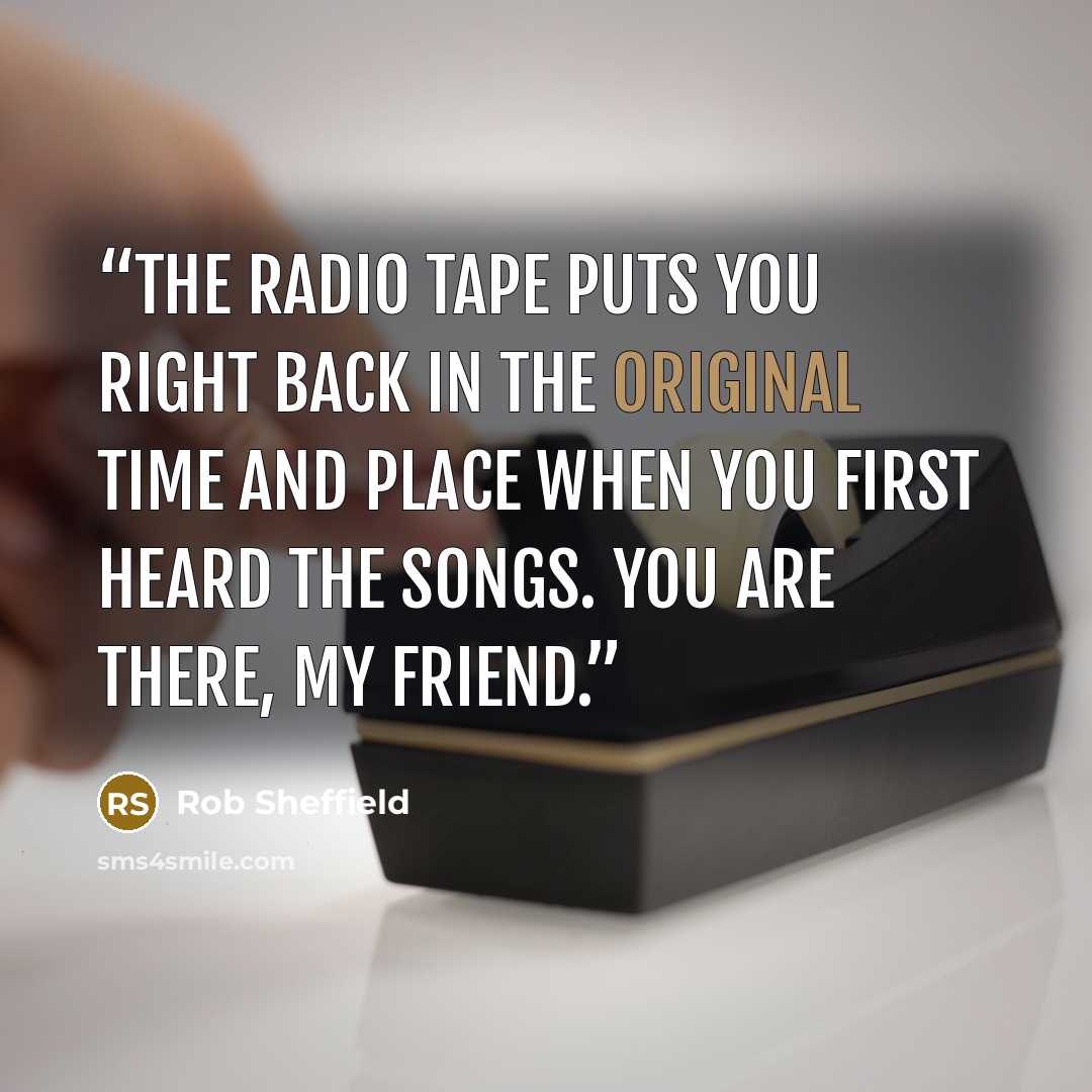 “The radio tape puts you right back in the original time and place when you first heard the songs. You are there, my friend.” quote by Rob Sheffield