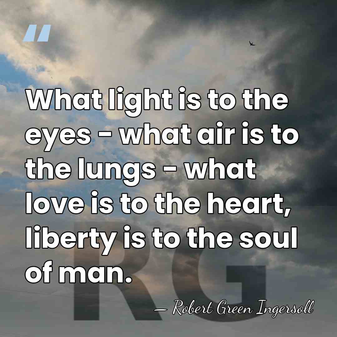 What light is to the eyes - what air is to the&hellip; - Robert Green Ingersoll