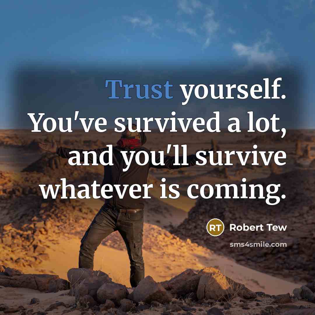 “Trust yourself. You've survived a lot, and you'll survive whatever…” quote by Robert Tew