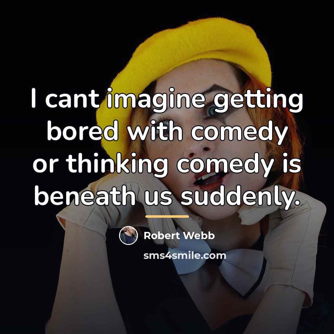 “I cant imagine getting bored with comedy or thinking comedy…” quote by Robert Webb