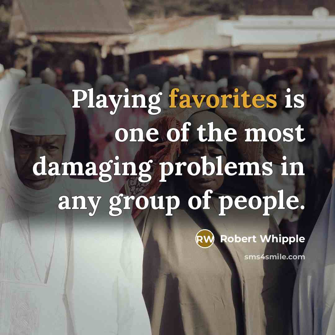 “Playing favorites is one of the most damaging problems in any group of people.” quote by Robert Whipple