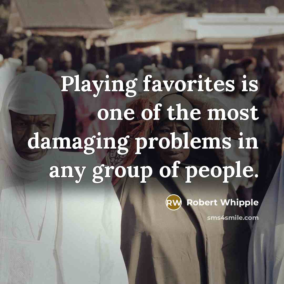 “Playing favorites is one of the most damaging problems in…” quote by Robert Whipple