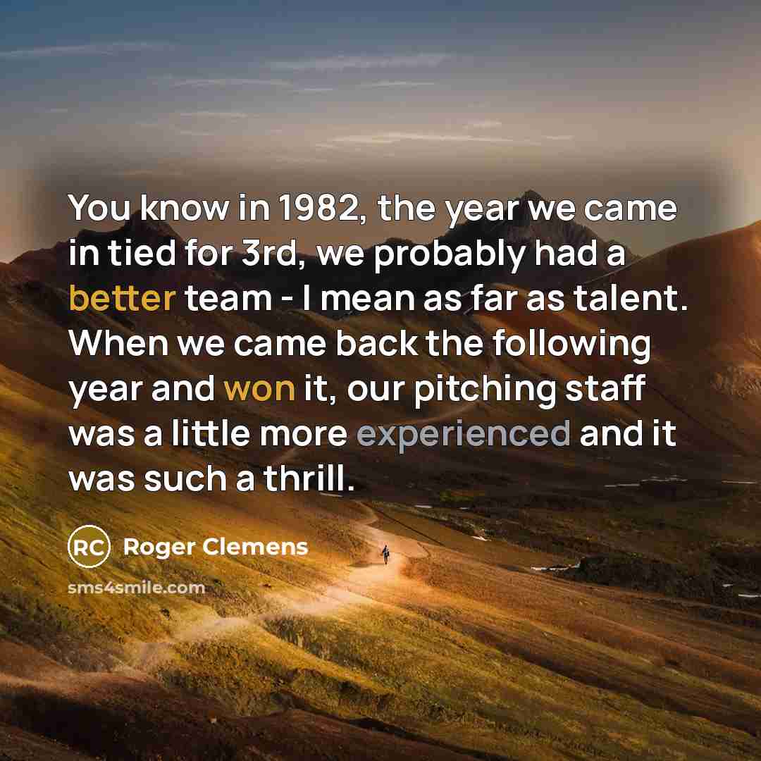 “You know in 1982, the year we came in tied…” quote by Roger Clemens
