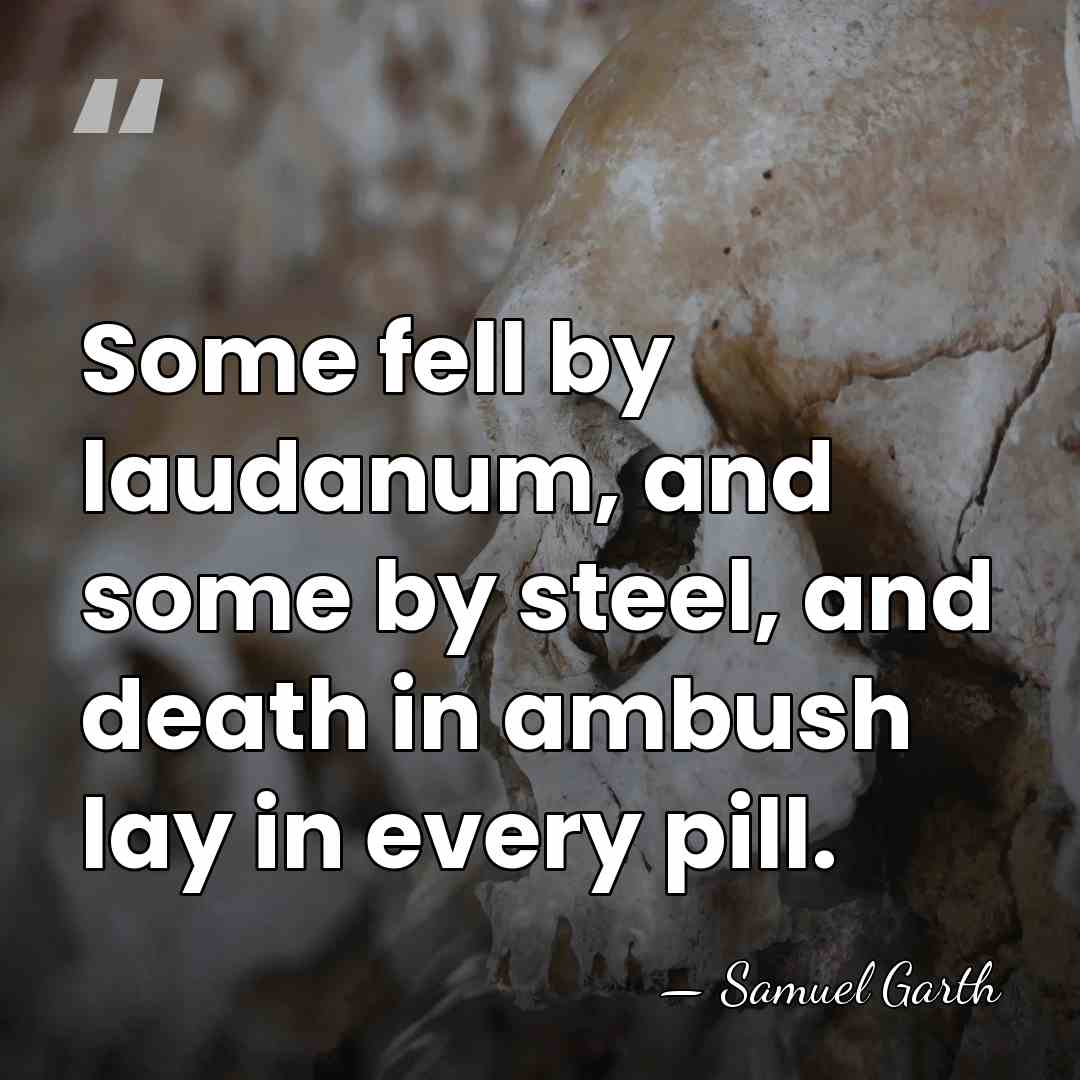 Some fell by laudanum, and some by steel, and death in ambush&hellip; - Samuel Garth