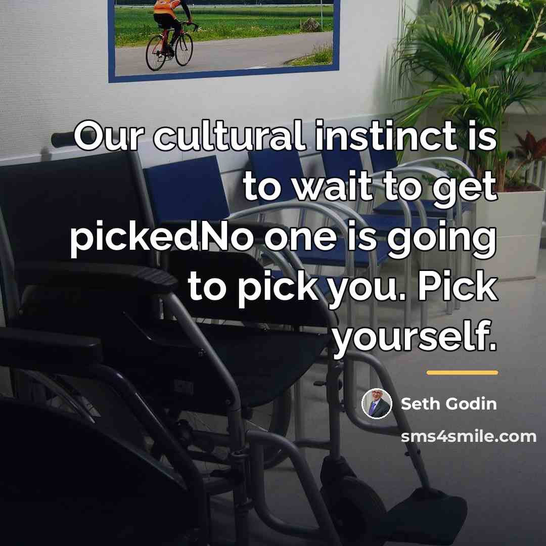 “Our cultural instinct is to wait to get pickedNo one…” quote by Seth Godin