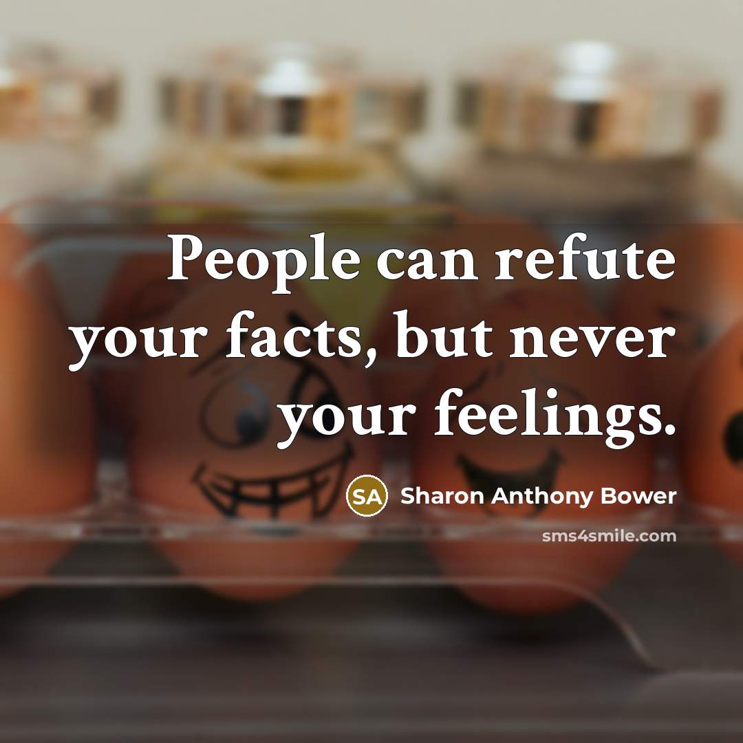 “People can refute your facts, but never your feelings.…” quote by Sharon Anthony Bower