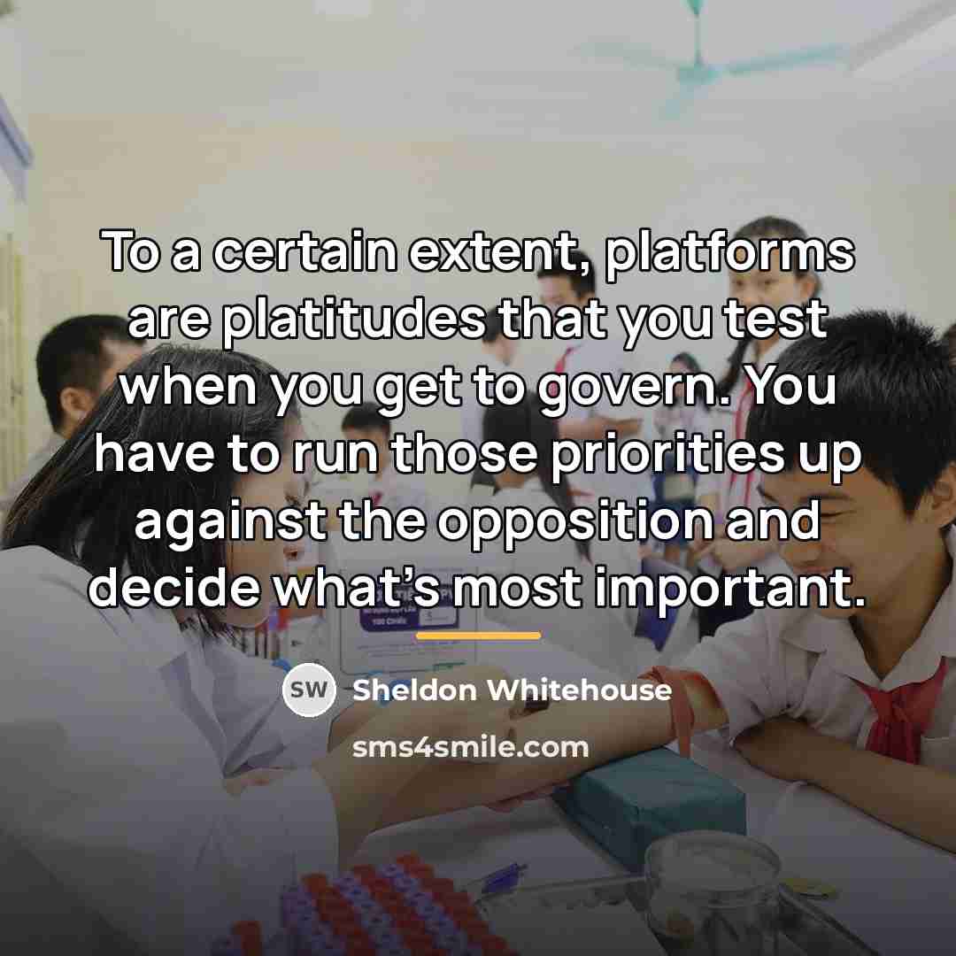 “To a certain extent, platforms are platitudes that you test…” quote by Sheldon Whitehouse