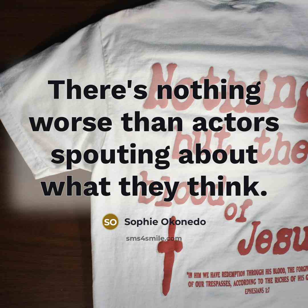 “There's nothing worse than actors spouting about what they think.…” quote by Sophie Okonedo