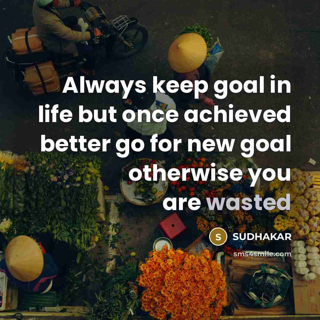“Always keep goal in life but once achieved better go…” quote by Sudhakar