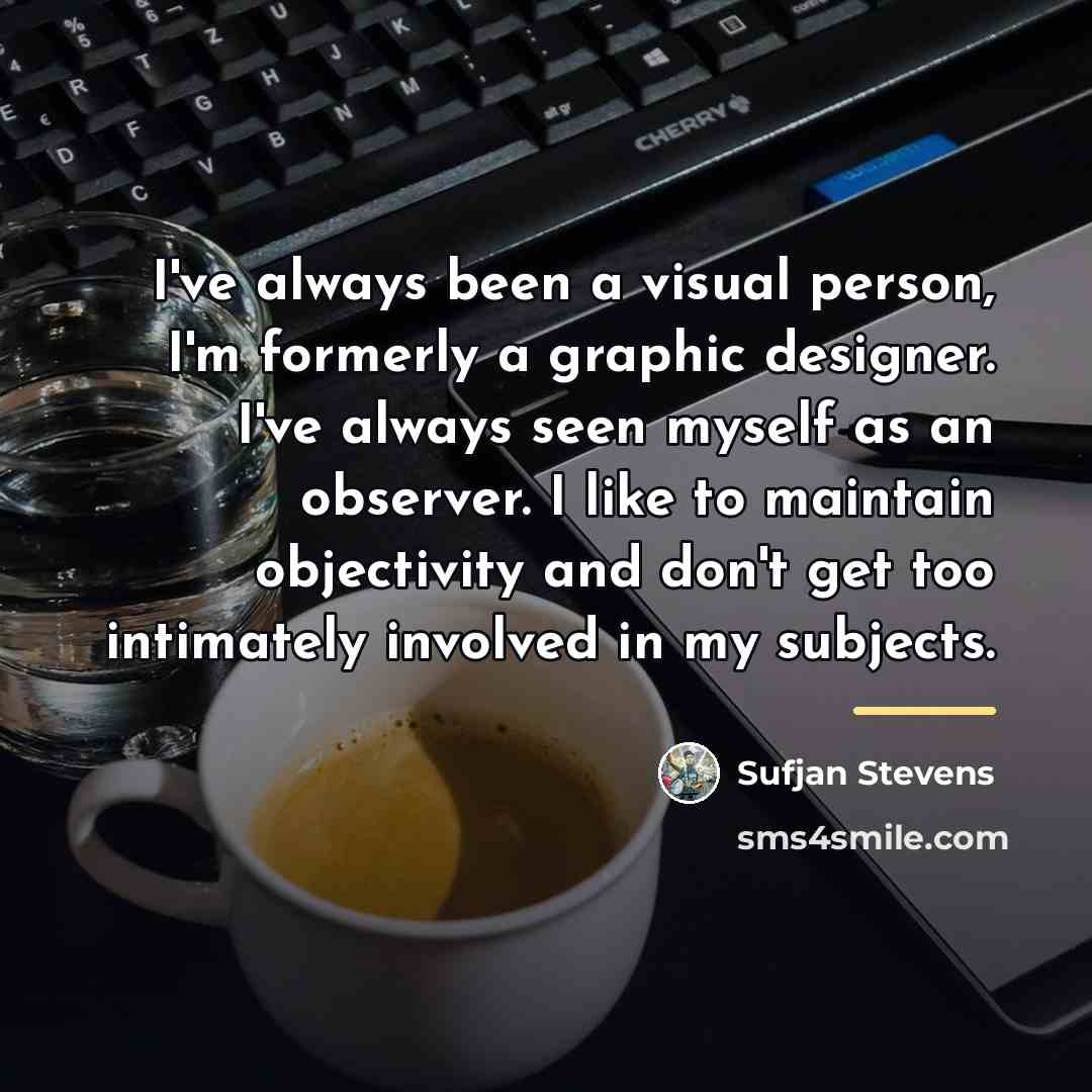 “I've always been a visual person, I'm formerly a graphic…” quote by Sufjan Stevens