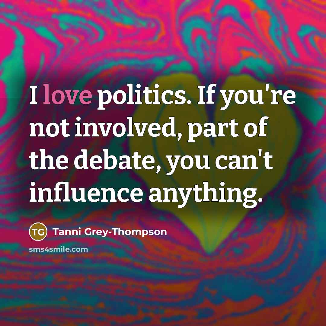 “I love politics. If you're not involved, part of the…” quote by Tanni Grey-Thompson