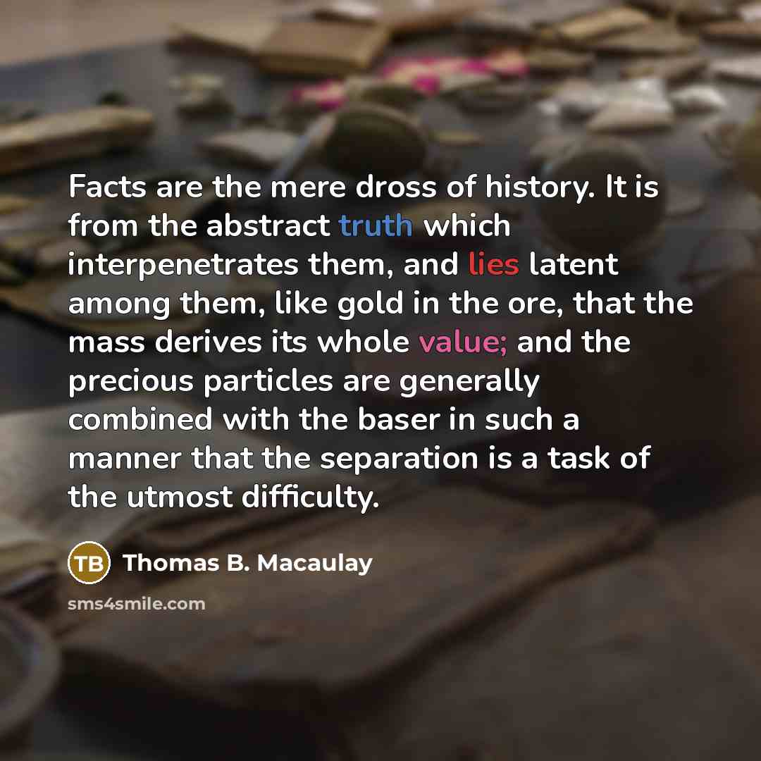 “Facts are the mere dross of history. It is from…” quote by Thomas B. Macaulay