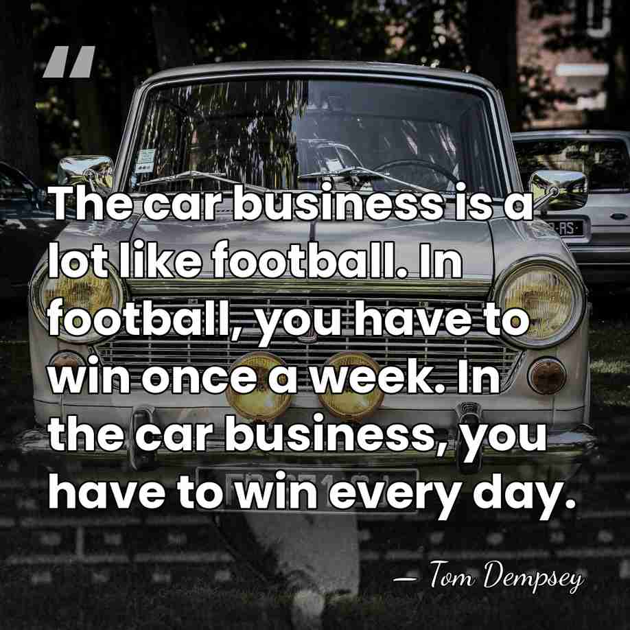 The car business is a lot like football. In football, you have&hellip; - Tom Dempsey