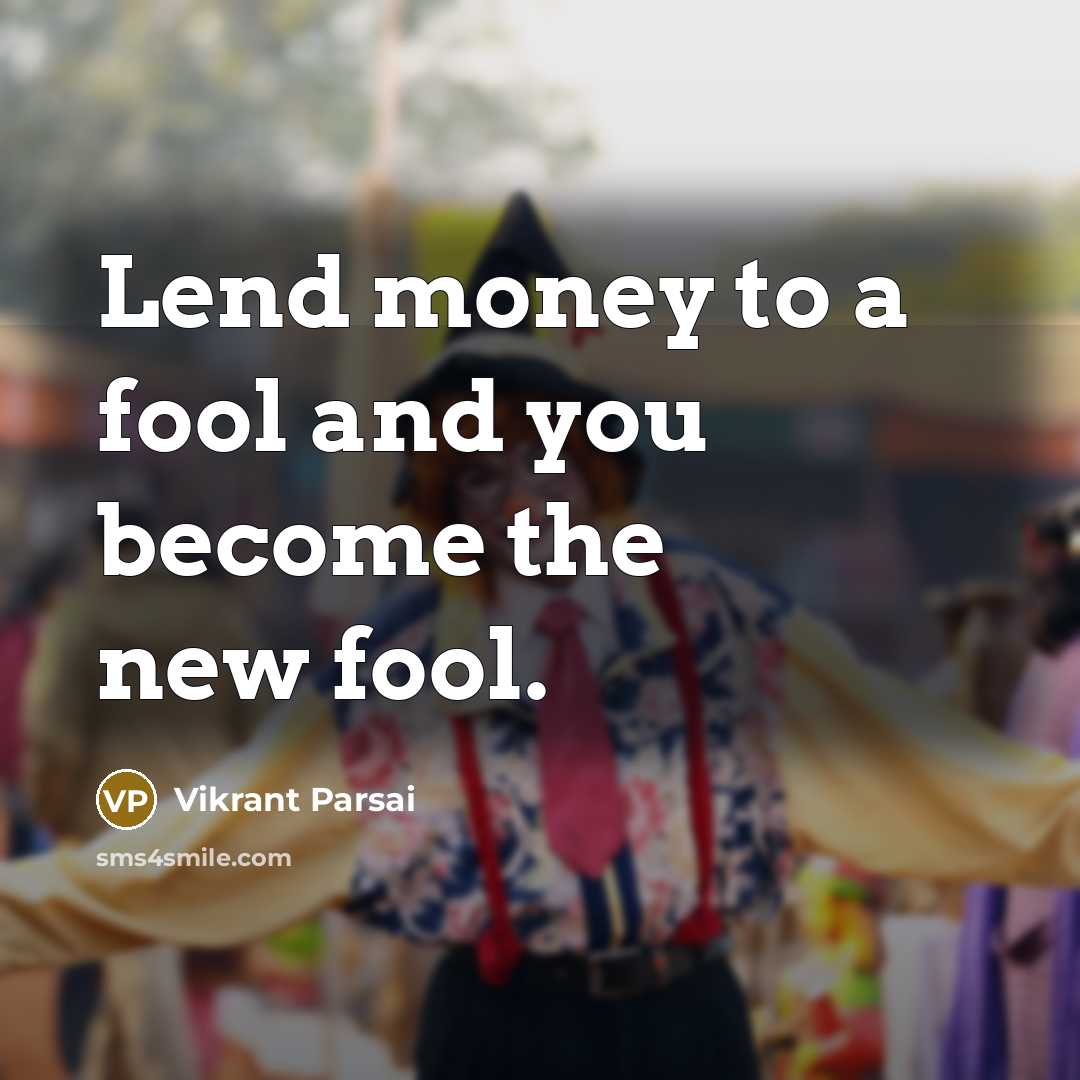 “Lend money to a fool and you become the new…” quote by Vikrant Parsai