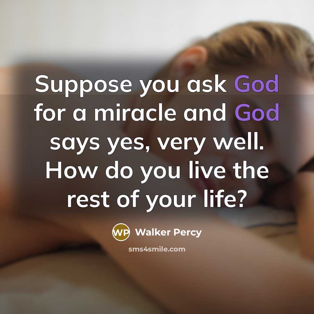 “Suppose you ask God for a miracle and God says…” quote by Walker Percy