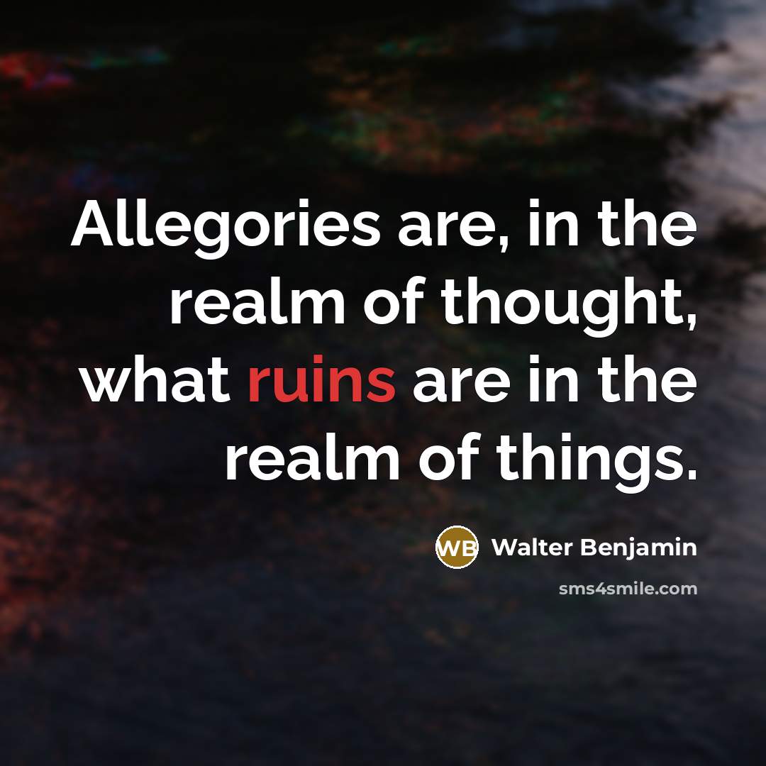 “Allegories are, in the realm of thought, what ruins are…” quote by Walter Benjamin