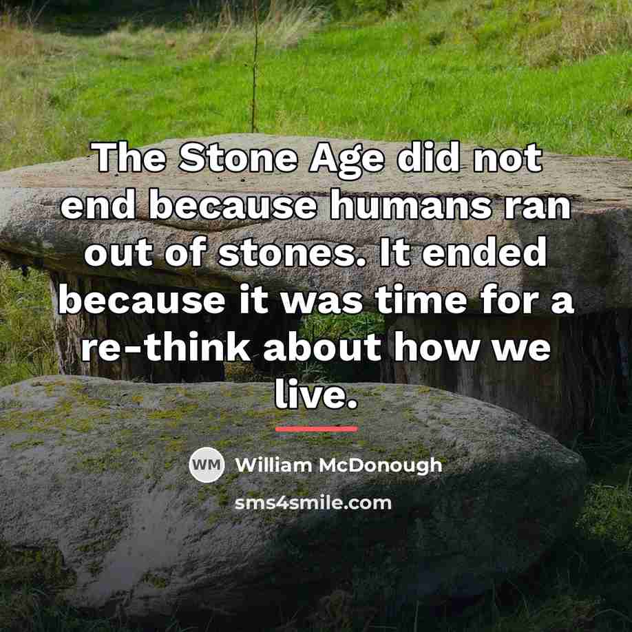 “The Stone Age did not end because humans ran out…” quote by William McDonough