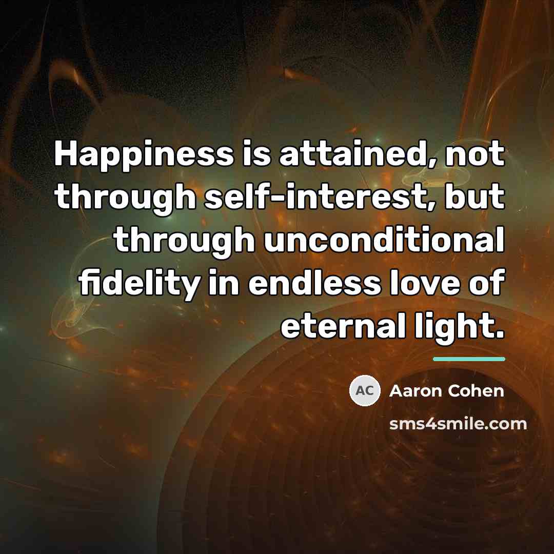 “Happiness is attained, not through self-interest, but through unconditional fidelity…” quote by Aaron Cohen