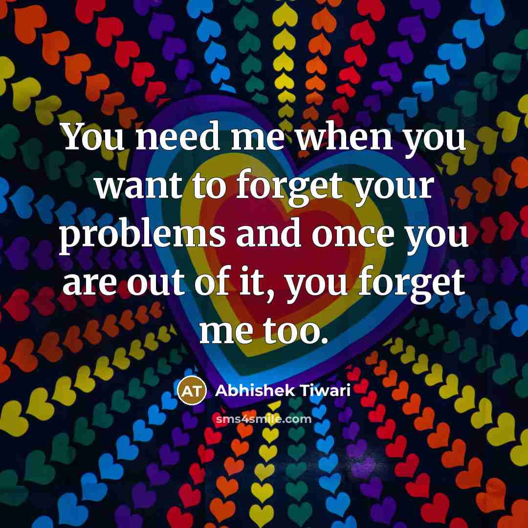 “You need me when you want to forget your problems…” quote by Abhishek Tiwari