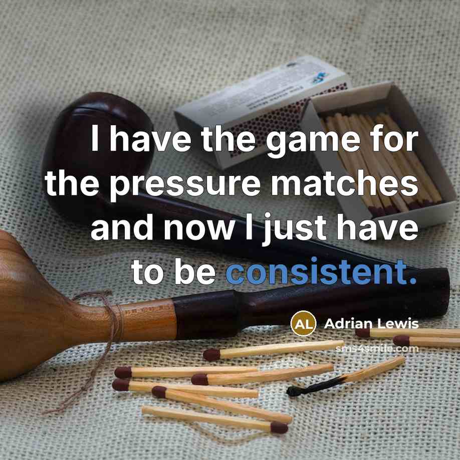 “I have the game for the pressure matches and now I just have to be consistent.” quote by Adrian Lewis