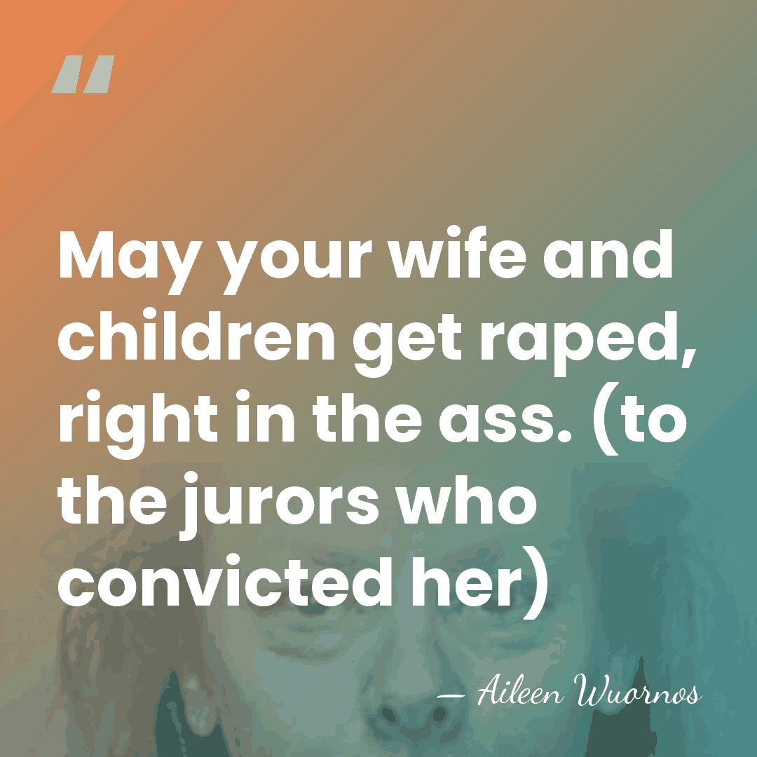 May your wife and children get raped, right in the ass. (to&hellip; - Aileen Wuornos