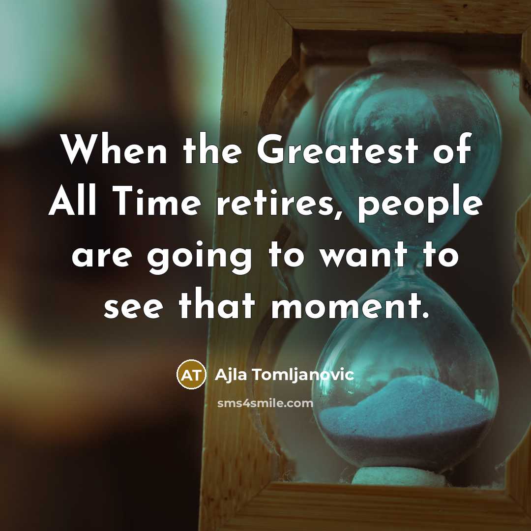 “When the Greatest of All Time retires, people are going…” quote by Ajla Tomljanovic