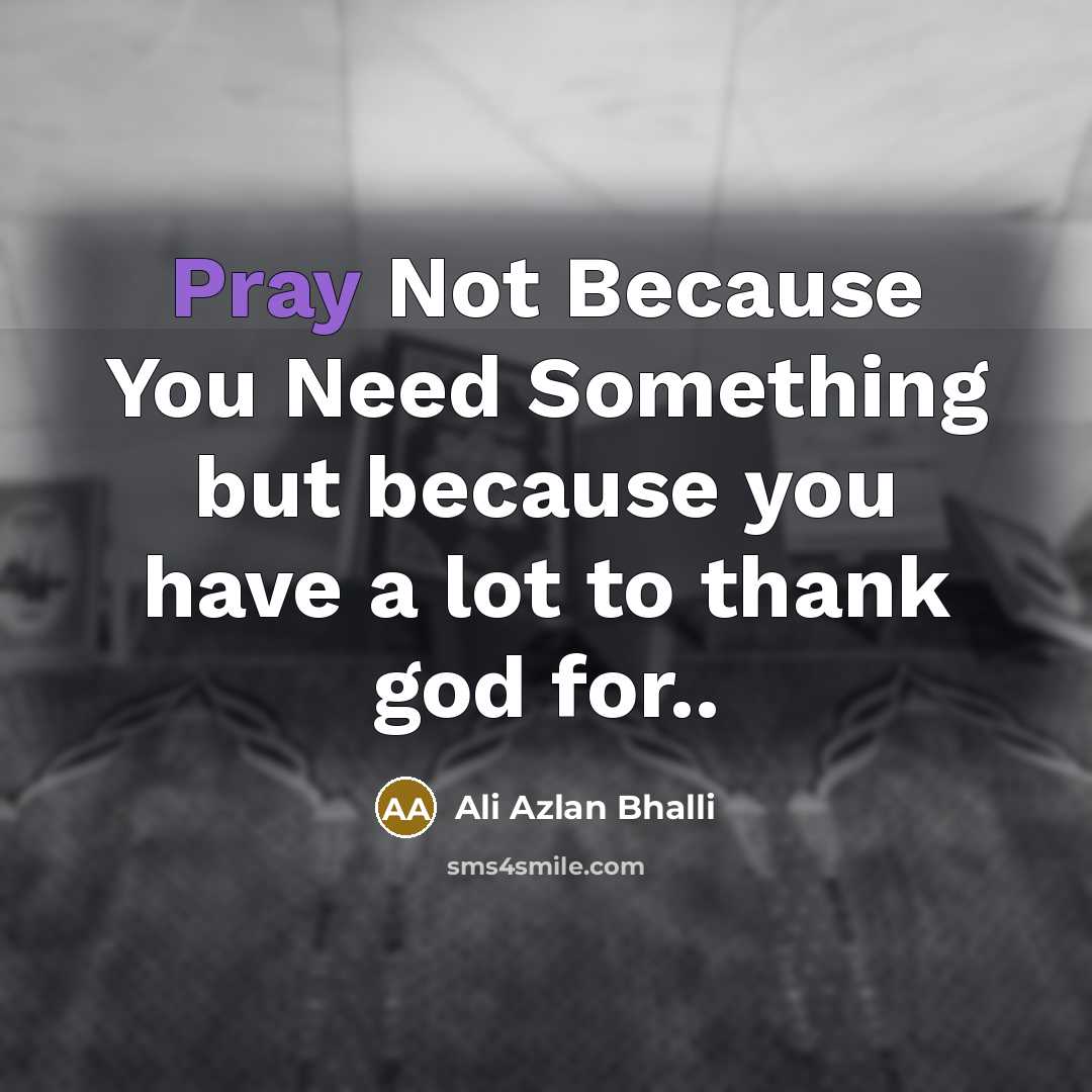 “Pray Not Because You Need Something but because you have…” quote by Ali Azlan Bhalli