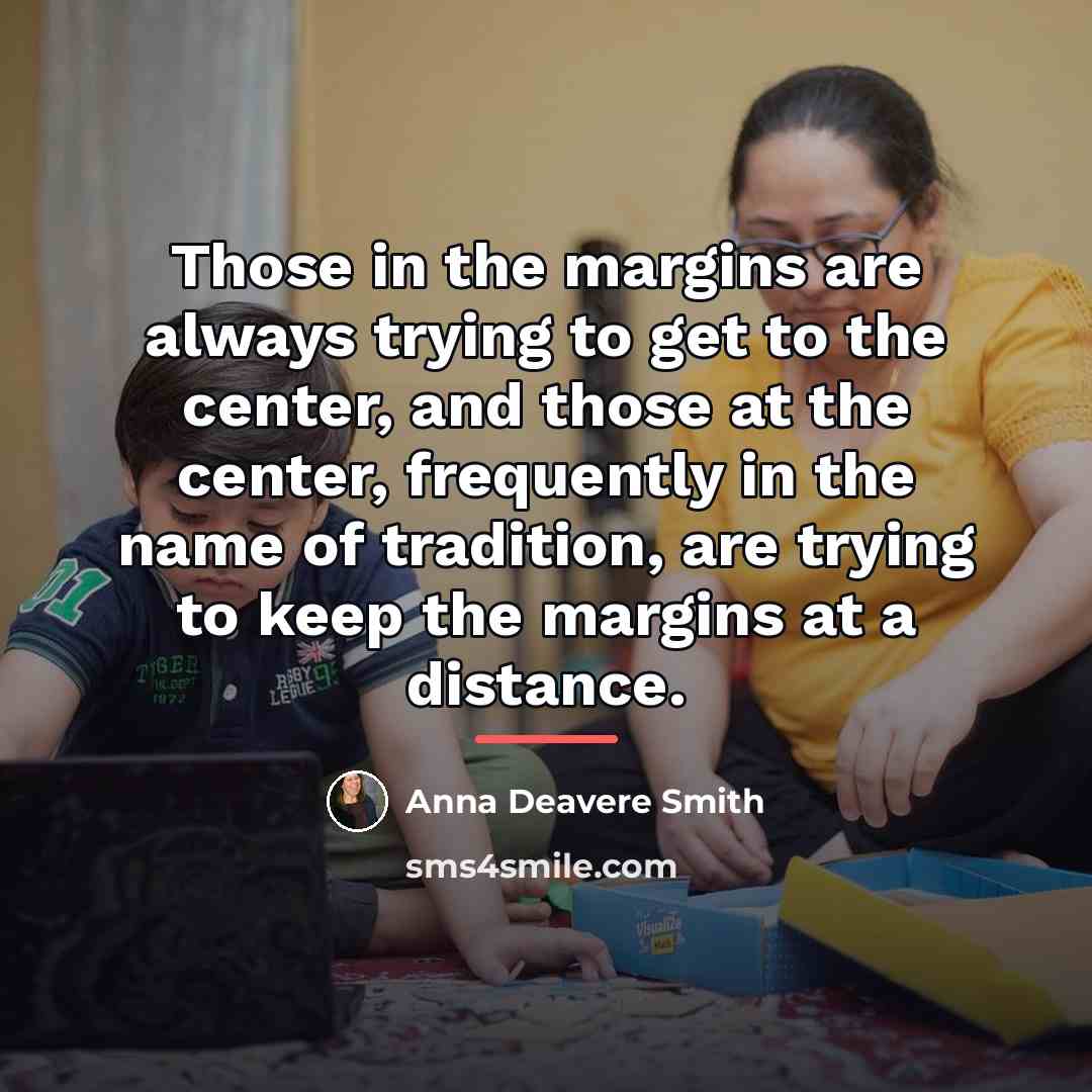 “Those in the margins are always trying to get to…” quote by Anna Deavere Smith