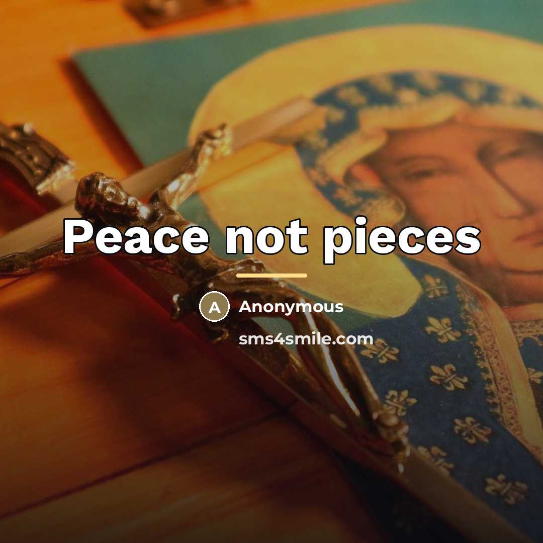 “Peace not pieces…” quote by Anonymous