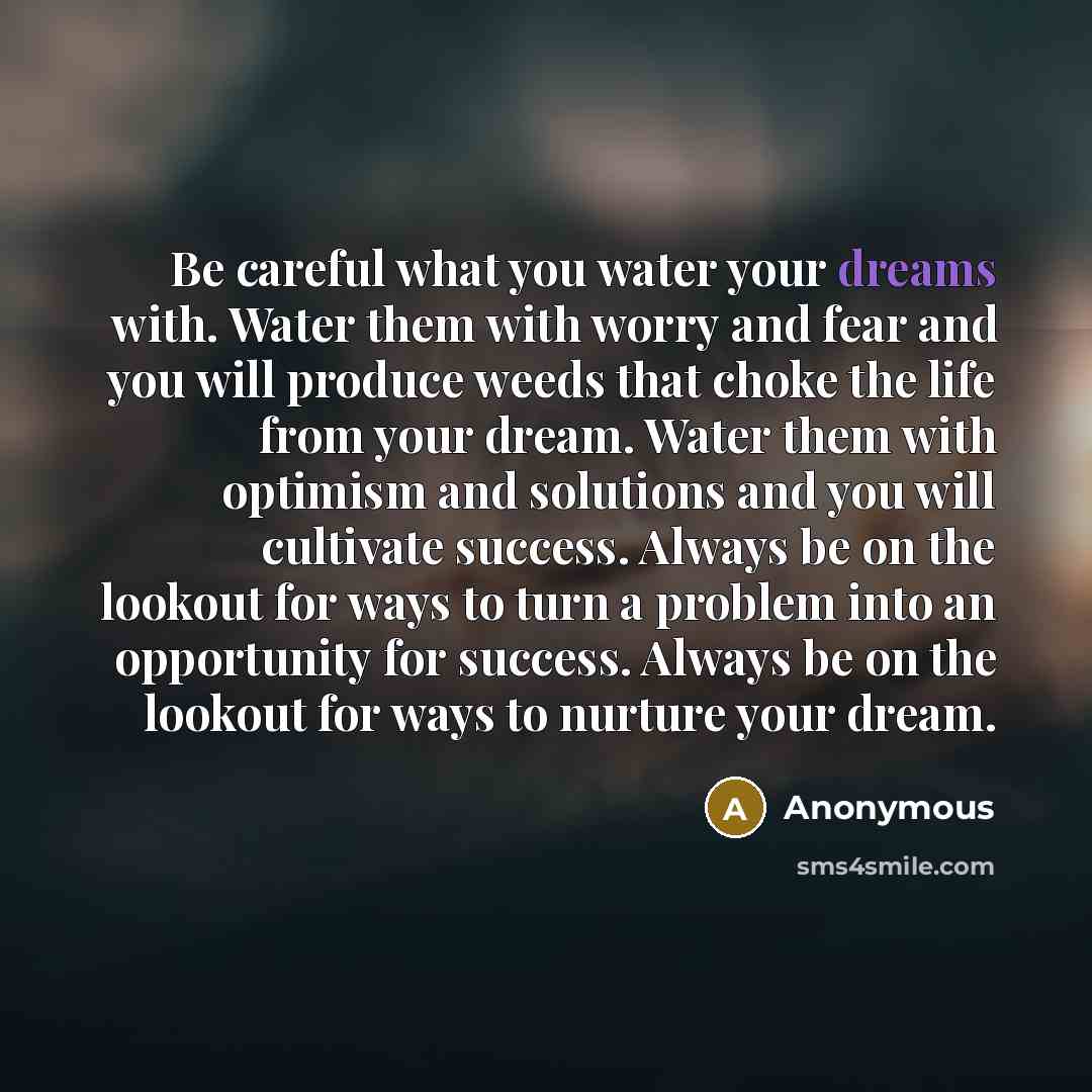 “Be careful what you water your dreams with. Water them…” quote by Anonymous