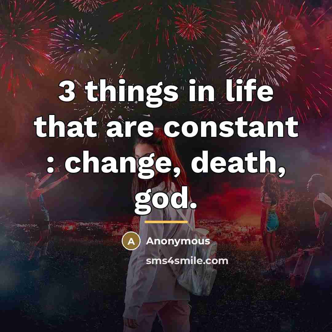 “3 things in life that are constant : change, death,…” quote by Anonymous