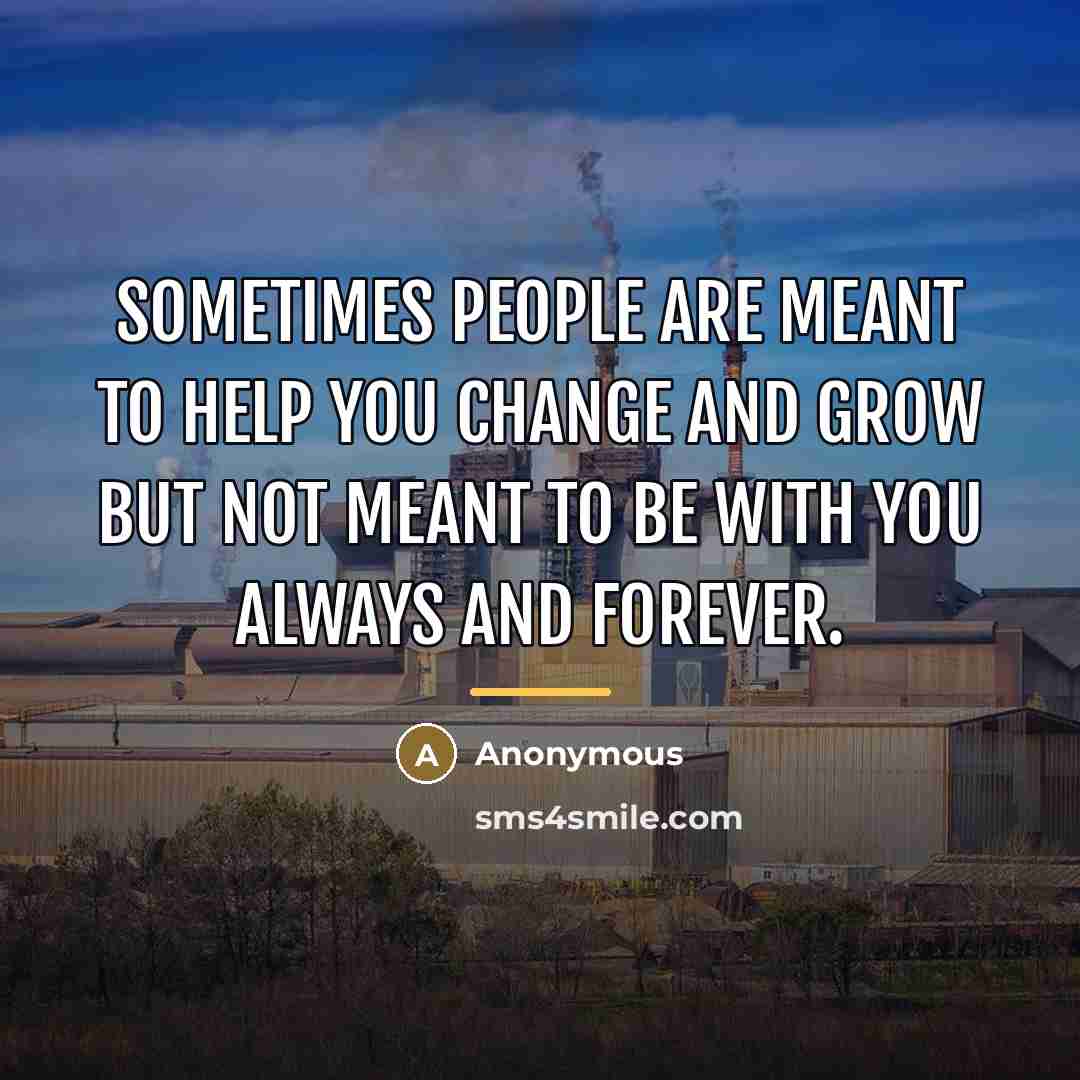 “Sometimes people are meant to help you change and grow…” quote by Anonymous