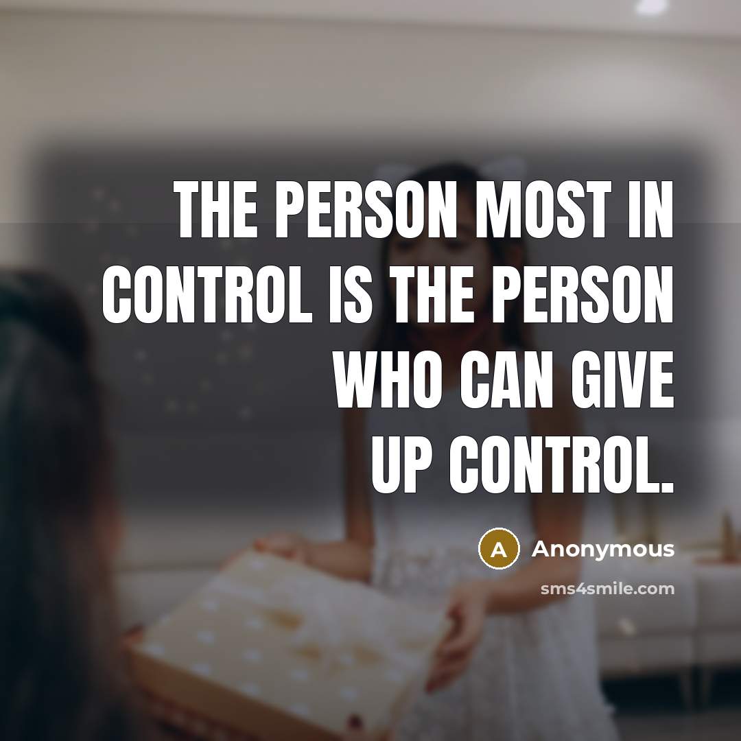 “The person most in control is the person who can give up control.” quote by Anonymous