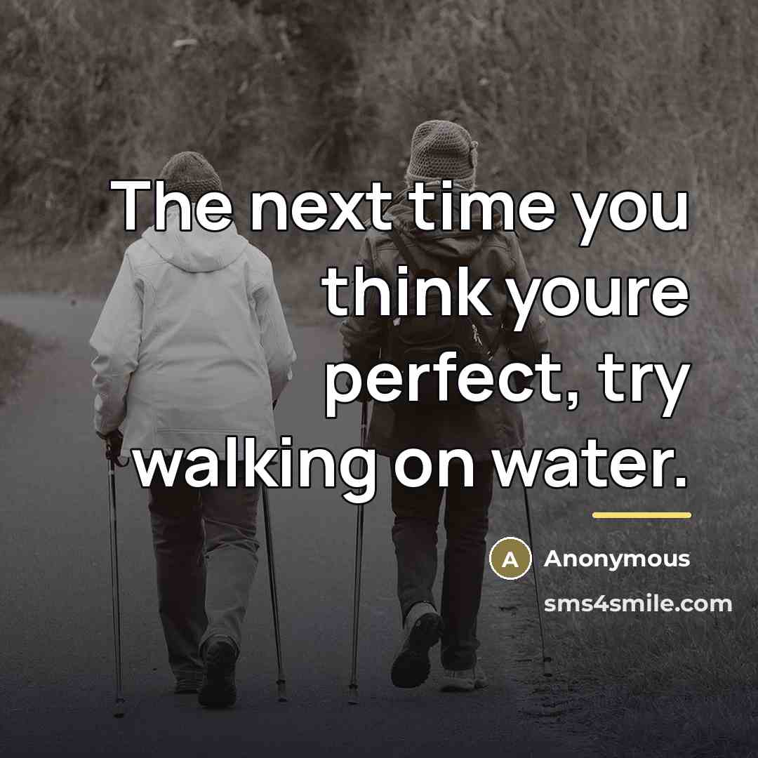 “The next time you think youre perfect, try walking on…” quote by Anonymous