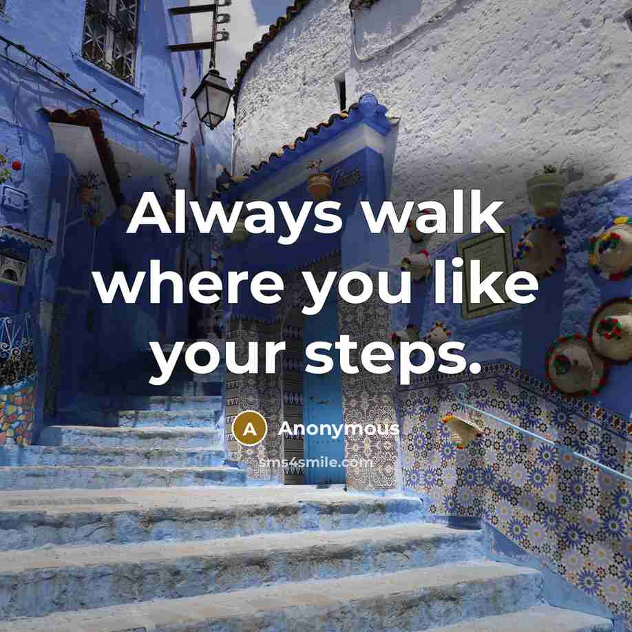 “Always walk where you like your steps.” quote by Anonymous