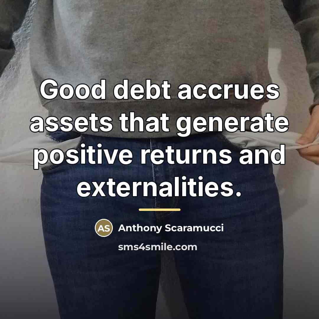 “Good debt accrues assets that generate positive returns and externalities.…” quote by Anthony Scaramucci