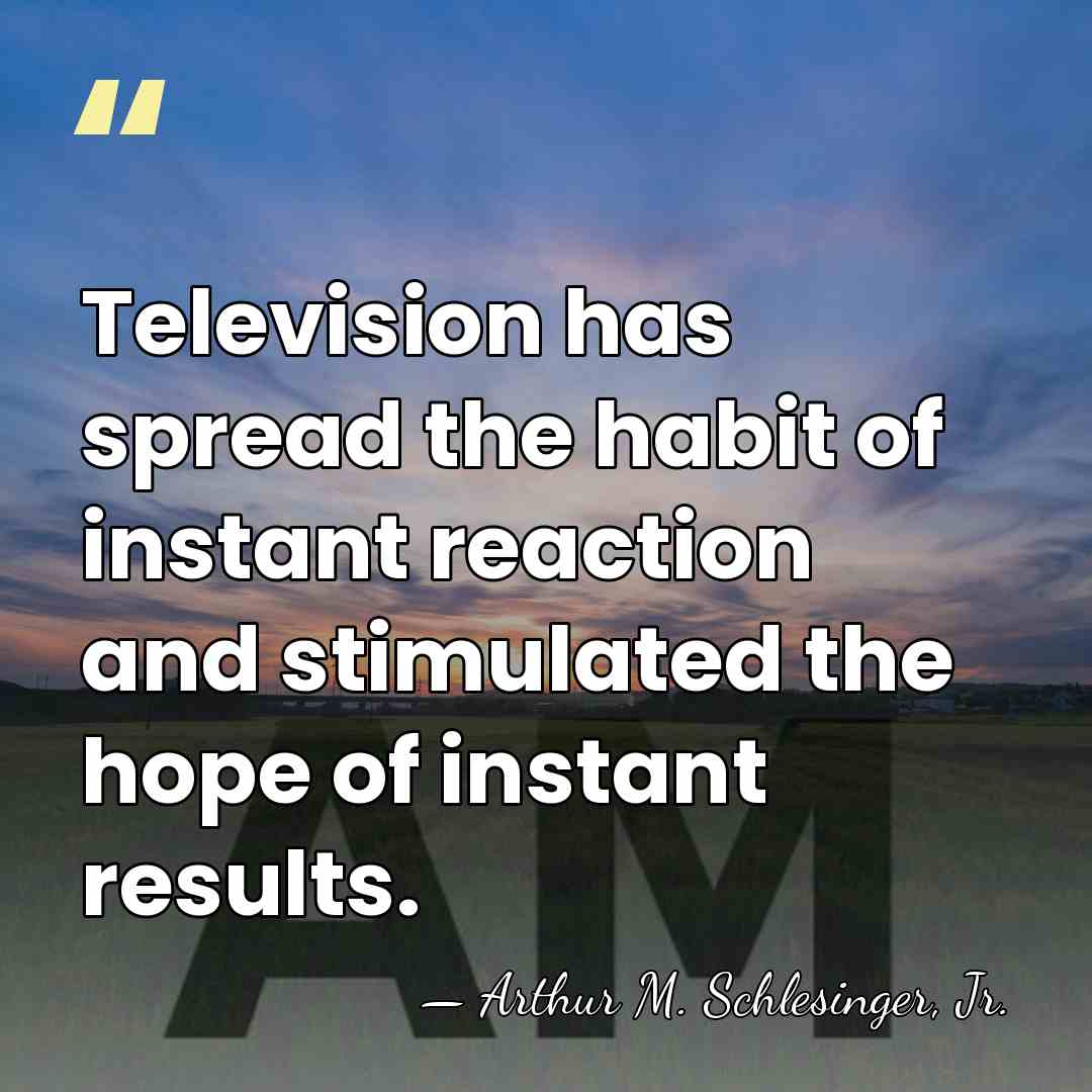 Television has spread the habit of instant reaction and stimulated the hope&hellip; - Arthur M. Schlesinger, Jr.
