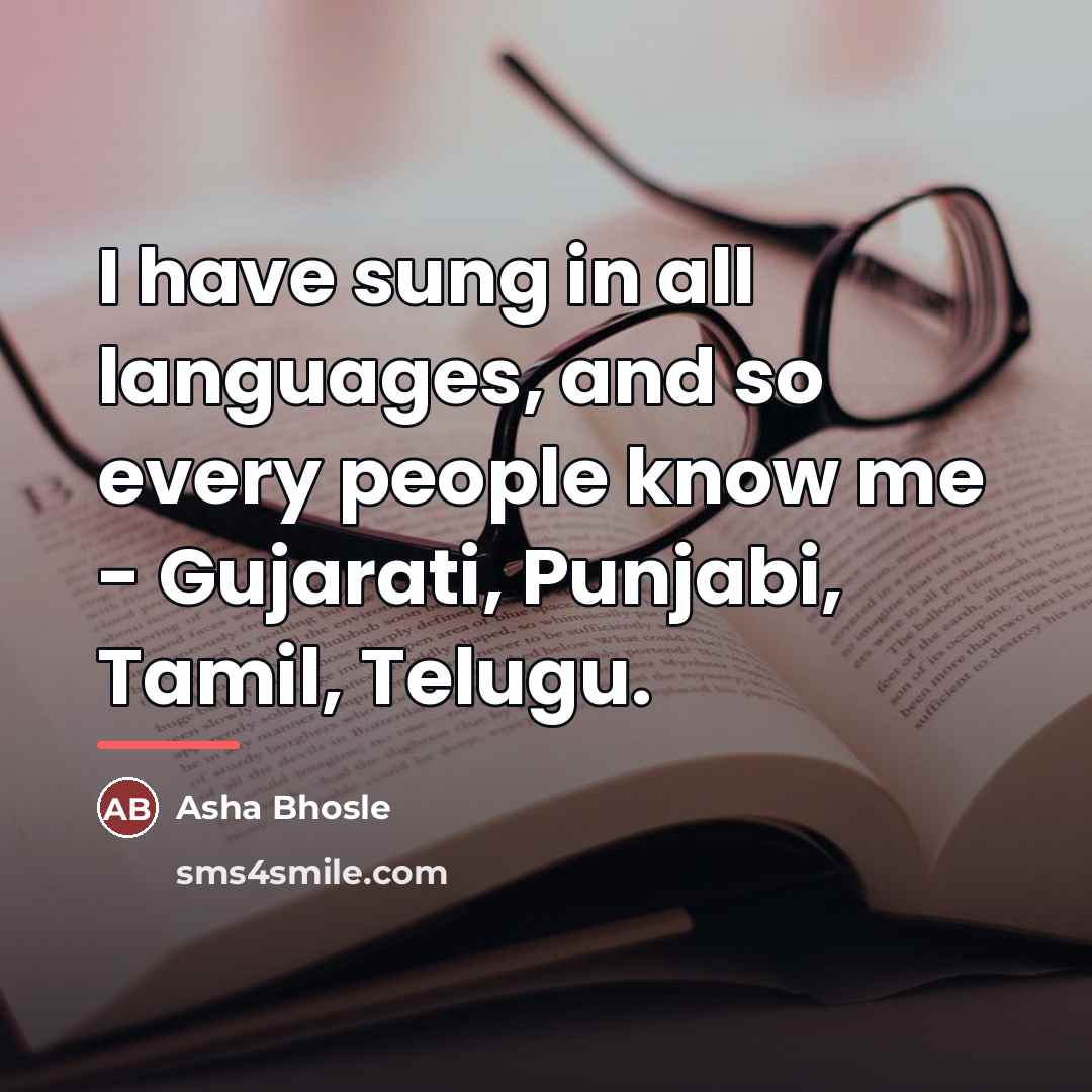 “I have sung in all languages, and so every people…” quote by Asha Bhosle