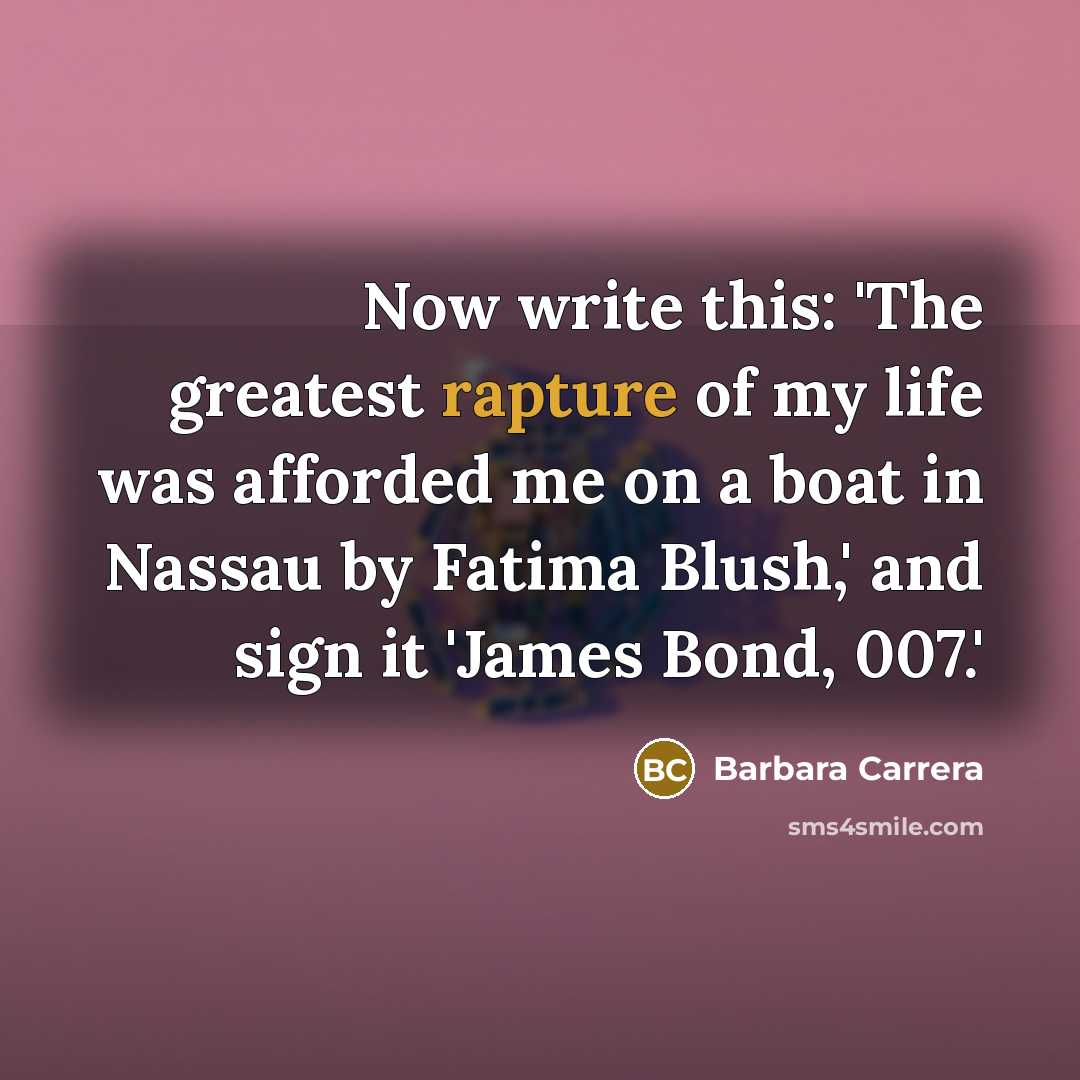 “Now write this: 'The greatest rapture of my life was afforded me on a boat in Nassau by Fatima Blush,' and sign it 'James Bond, 007.'” quote by Barbara Carrera